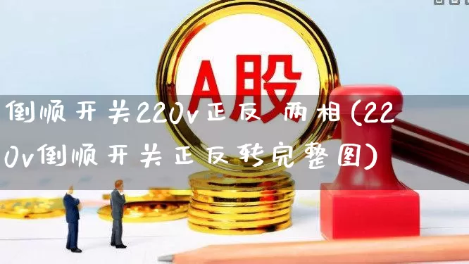 倒顺开关220v正反 两相(220v倒顺开关正反转完整图)_https://www.jumanxin.com_科创板_第1张