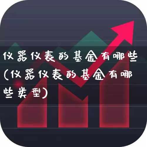 仪器仪表的基金有哪些(仪器仪表的基金有哪些类型)_https://www.jumanxin.com_科创板_第1张