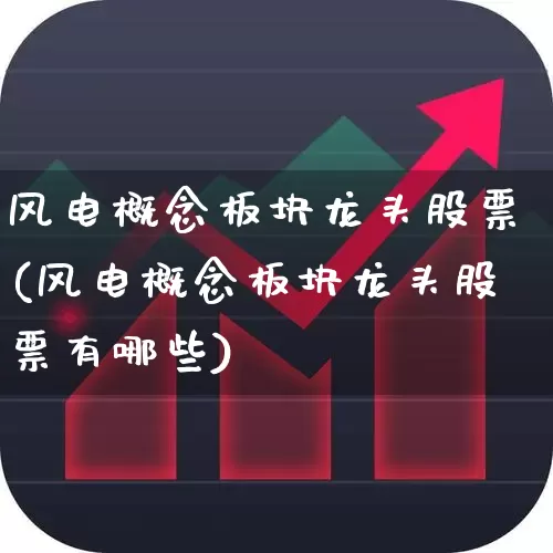 风电概念板块龙头股票(风电概念板块龙头股票有哪些)_https://www.jumanxin.com_上交所_第1张