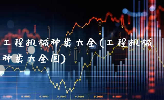 工程机械种类大全(工程机械种类大全图)_https://www.jumanxin.com_深交所_第1张