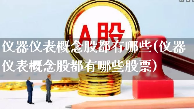 仪器仪表概念股都有哪些(仪器仪表概念股都有哪些股票)_https://www.jumanxin.com_上交所_第1张