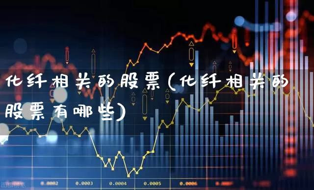 化纤相关的股票(化纤相关的股票有哪些)_https://www.jumanxin.com_上交所_第1张