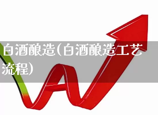 白酒酿造(白酒酿造工艺流程)_https://www.jumanxin.com_上交所_第1张