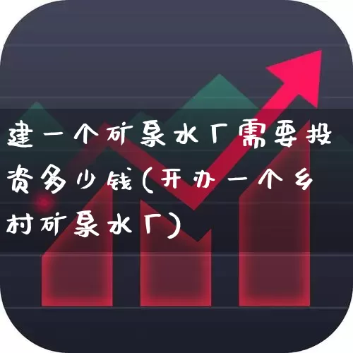 建一个矿泉水厂需要投资多少钱(开办一个乡村矿泉水厂)_https://www.jumanxin.com_北交所_第1张