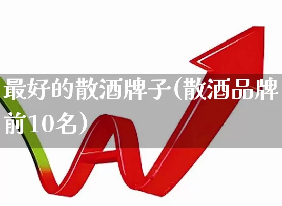 最好的散酒牌子(散酒品牌前10名)_https://www.jumanxin.com_深交所_第1张