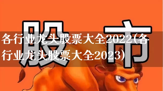 各行业龙头股票大全2022(各行业龙头股票大全2023)_https://www.jumanxin.com_上交所_第1张