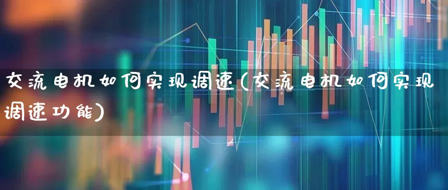 交流电机如何实现调速(交流电机如何实现调速功能)_https://www.jumanxin.com_创业板_第1张
