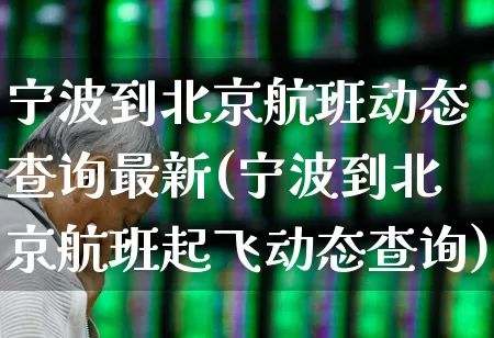 宁波到北京航班动态查询最新(宁波到北京航班起飞动态查询)_https://www.jumanxin.com_上交所_第1张