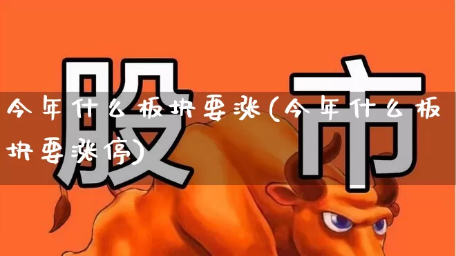 今年什么板块要涨(今年什么板块要涨停)_https://www.jumanxin.com_深交所_第1张