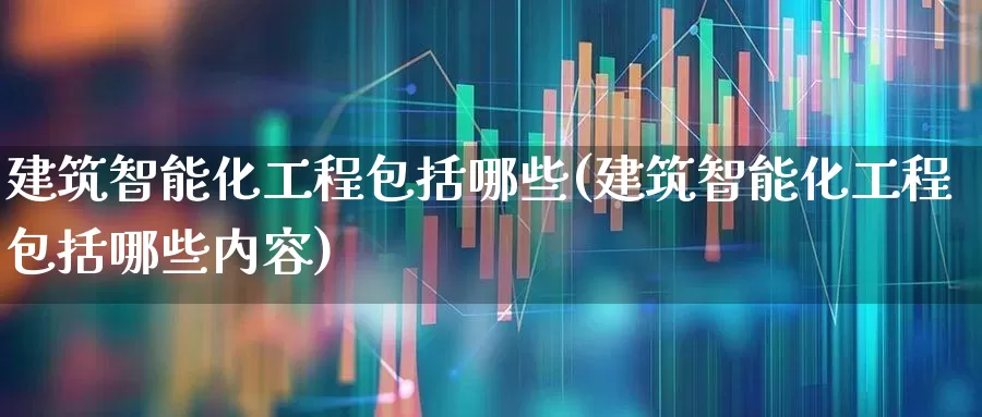 建筑智能化工程包括哪些(建筑智能化工程包括哪些内容)_https://www.jumanxin.com_深交所_第1张