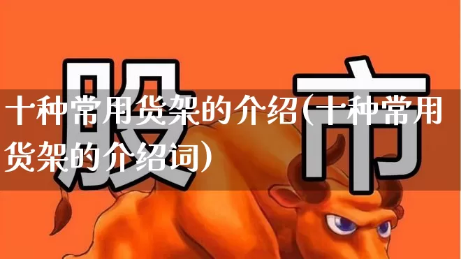 十种常用货架的介绍(十种常用货架的介绍词)_https://www.jumanxin.com_创业板_第1张