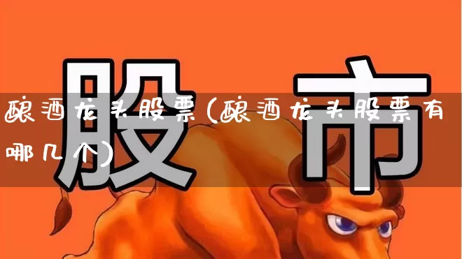 酿酒龙头股票(酿酒龙头股票有哪几个)_https://www.jumanxin.com_创业板_第1张