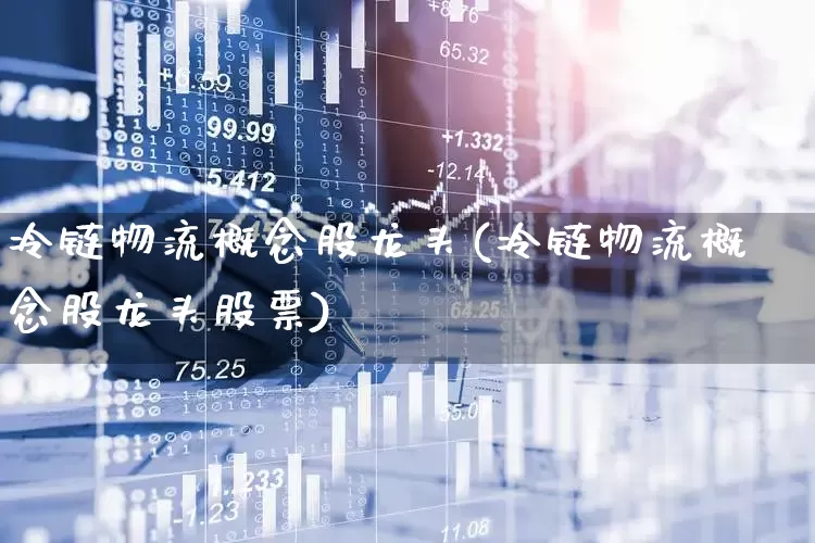 冷链物流概念股龙头(冷链物流概念股龙头股票)_https://www.jumanxin.com_上交所_第1张