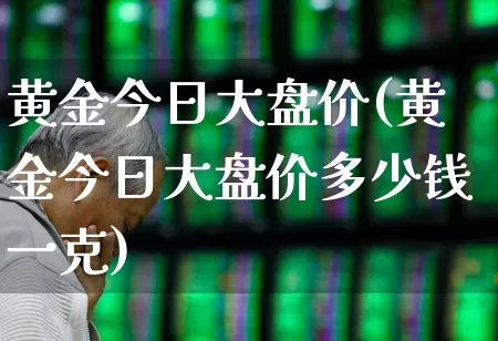 黄金今日大盘价(黄金今日大盘价多少钱一克)_https://www.jumanxin.com_北交所_第1张