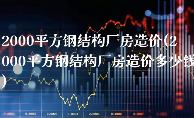 2000平方钢结构厂房造价(2000平方钢结构厂房造价多少钱)_https://www.jumanxin.com_深交所_第1张