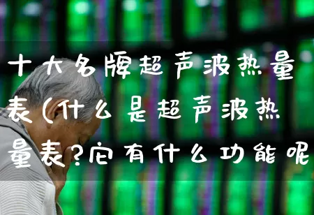 十大名牌超声波热量表(什么是超声波热量表?它有什么功能呢?)_https://www.jumanxin.com_深交所_第1张