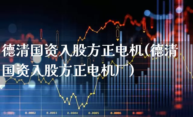 德清国资入股方正电机(德清国资入股方正电机厂)_https://www.jumanxin.com_创业板_第1张