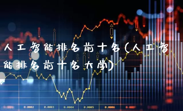 人工智能排名前十名(人工智能排名前十名大学)_https://www.jumanxin.com_上交所_第1张