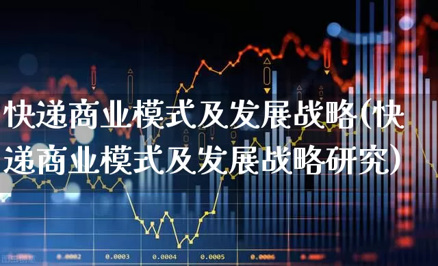 快递商业模式及发展战略(快递商业模式及发展战略研究)_https://www.jumanxin.com_深交所_第1张
