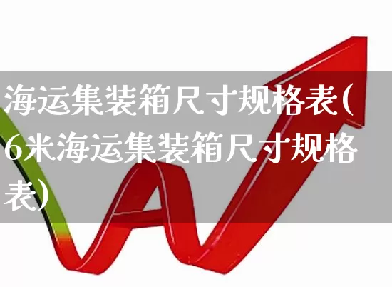 海运集装箱尺寸规格表(6米海运集装箱尺寸规格表)_https://www.jumanxin.com_深交所_第1张