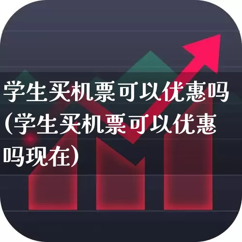 学生买机票可以优惠吗(学生买机票可以优惠吗现在)_https://www.jumanxin.com_上交所_第1张