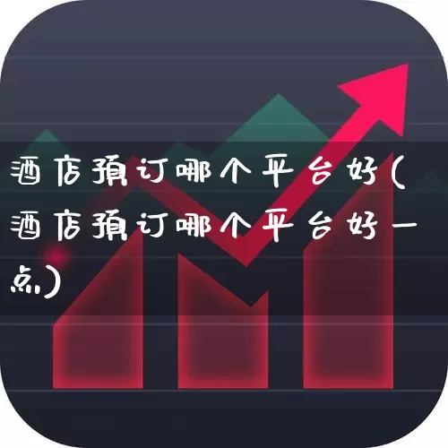 酒店预订哪个平台好(酒店预订哪个平台好一点)_https://www.jumanxin.com_北交所_第1张