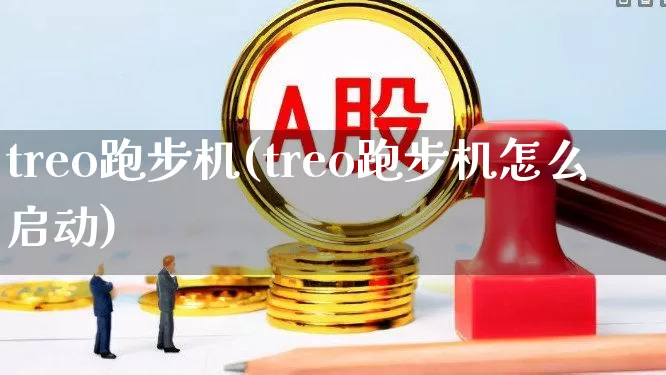 treo跑步机(treo跑步机怎么启动)_https://www.jumanxin.com_深交所_第1张