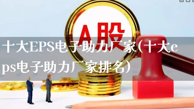 十大EPS电子助力厂家(十大eps电子助力厂家排名)_https://www.jumanxin.com_深交所_第1张