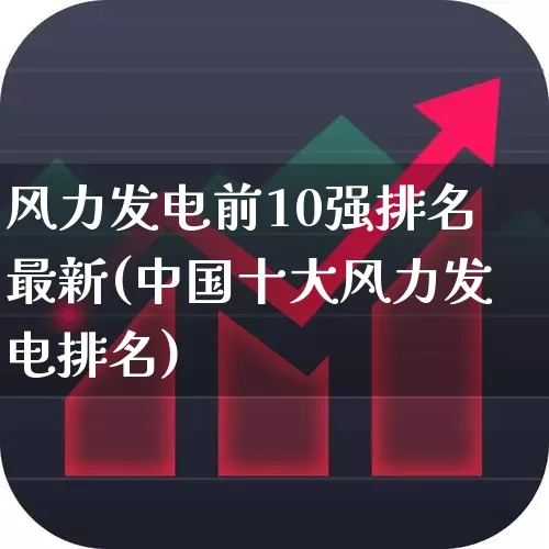 风力发电前10强排名最新(中国十大风力发电排名)_https://www.jumanxin.com_北交所_第1张