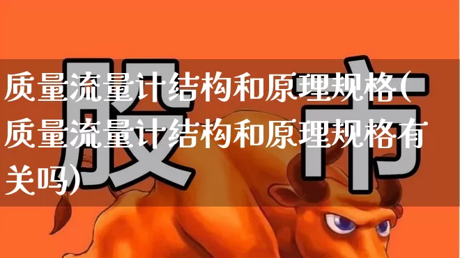 质量流量计结构和原理规格(质量流量计结构和原理规格有关吗)_https://www.jumanxin.com_科创板_第1张