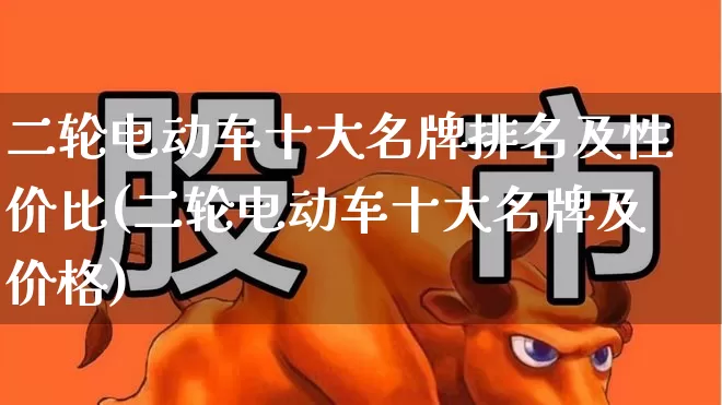 二轮电动车十大名牌排名及性价比(二轮电动车十大名牌及价格)_https://www.jumanxin.com_深交所_第1张