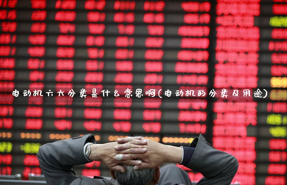 电动机六大分类是什么意思啊(电动机的分类及用途)_https://www.jumanxin.com_深交所_第1张