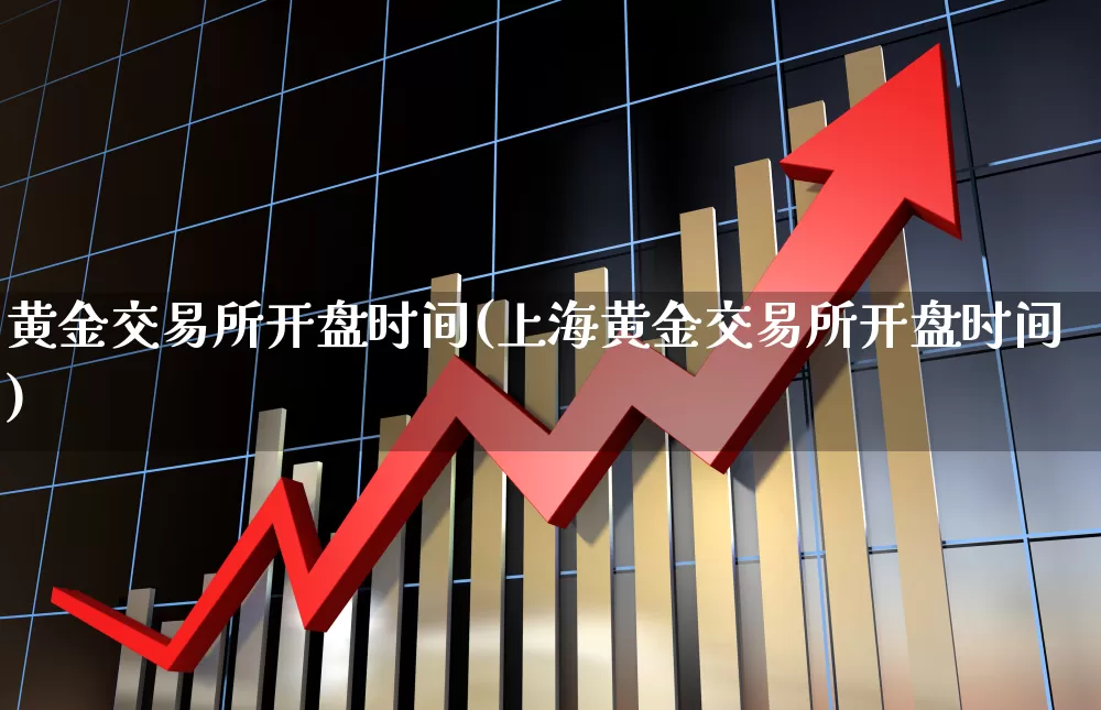 黄金交易所开盘时间(上海黄金交易所开盘时间)_https://www.jumanxin.com_北交所_第1张