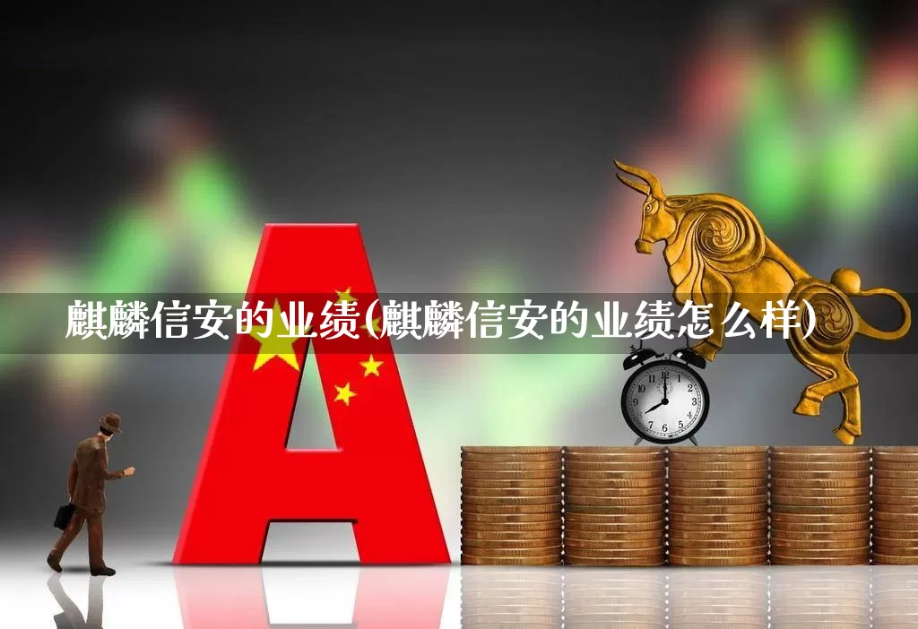 麒麟信安的业绩(麒麟信安的业绩怎么样)_https://www.jumanxin.com_创业板_第1张
