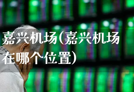 嘉兴机场(嘉兴机场在哪个位置)_https://www.jumanxin.com_深交所_第1张