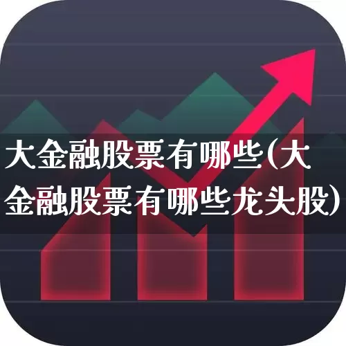 大金融股票有哪些(大金融股票有哪些龙头股)_https://www.jumanxin.com_创业板_第1张