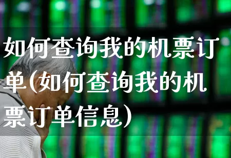 如何查询我的机票订单(如何查询我的机票订单信息)_https://www.jumanxin.com_深交所_第1张