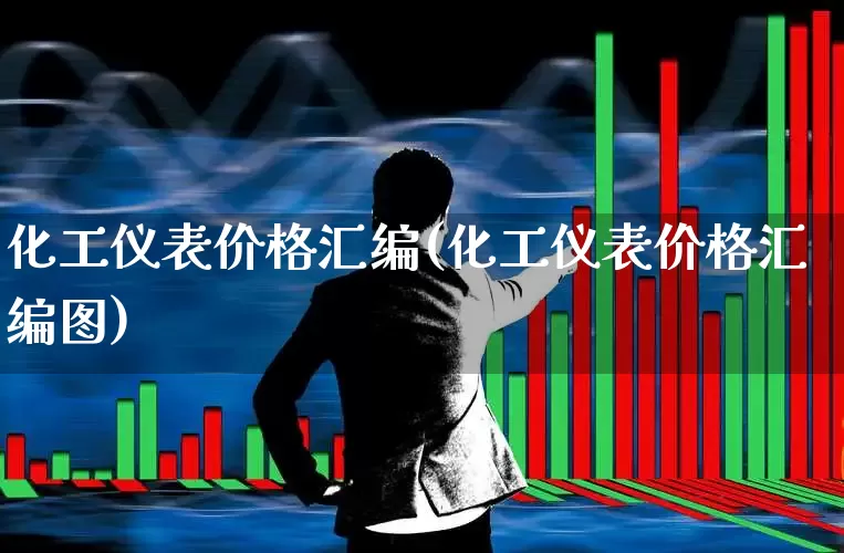 化工仪表价格汇编(化工仪表价格汇编图)_https://www.jumanxin.com_北交所_第1张