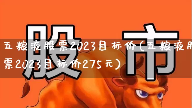五粮液股票2023目标价(五粮液股票2023目标价275元)_https://www.jumanxin.com_创业板_第1张