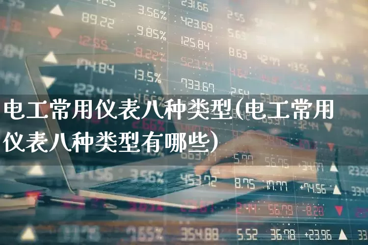 电工常用仪表八种类型(电工常用仪表八种类型有哪些)_https://www.jumanxin.com_深交所_第1张