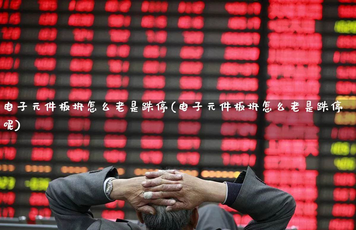 电子元件板块怎么老是跌停(电子元件板块怎么老是跌停呢)_https://www.jumanxin.com_上交所_第1张
