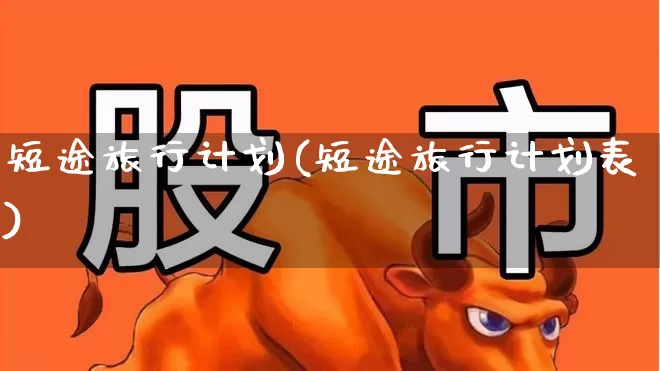 短途旅行计划(短途旅行计划表)_https://www.jumanxin.com_北交所_第1张