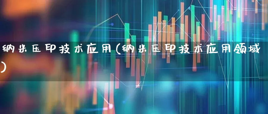 纳米压印技术应用(纳米压印技术应用领域)_https://www.jumanxin.com_上交所_第1张