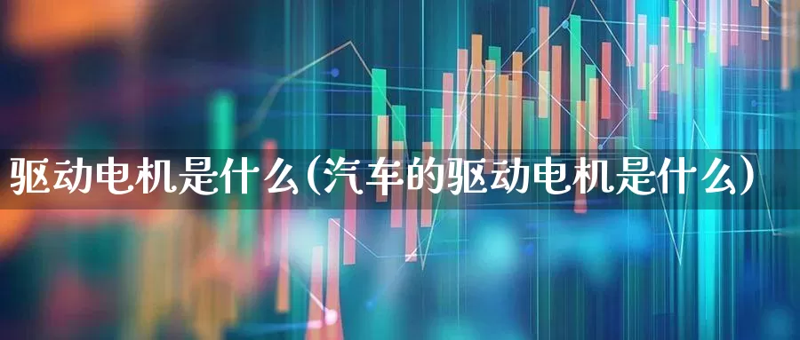 驱动电机是什么(汽车的驱动电机是什么)_https://www.jumanxin.com_创业板_第1张