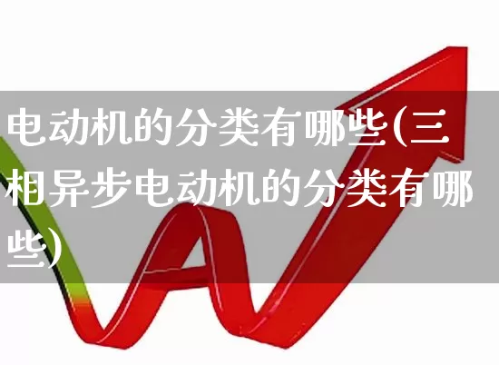 电动机的分类有哪些(三相异步电动机的分类有哪些)_https://www.jumanxin.com_科创板_第1张