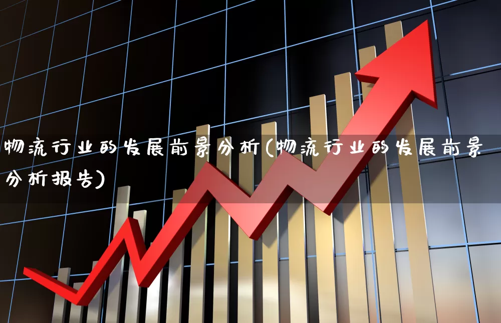 物流行业的发展前景分析(物流行业的发展前景分析报告)_https://www.jumanxin.com_深交所_第1张