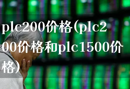 plc200价格(plc200价格和plc1500价格)_https://www.jumanxin.com_创业板_第1张