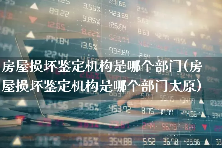 房屋损坏鉴定机构是哪个部门(房屋损坏鉴定机构是哪个部门太原)_https://www.jumanxin.com_上交所_第1张