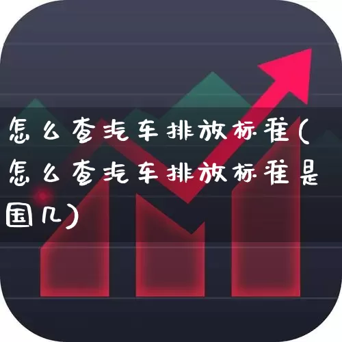 怎么查汽车排放标准(怎么查汽车排放标准是国几)_https://www.jumanxin.com_北交所_第1张