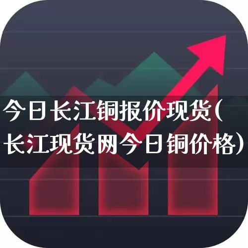 今日长江铜报价现货(长江现货网今日铜价格)_https://www.jumanxin.com_科创板_第1张